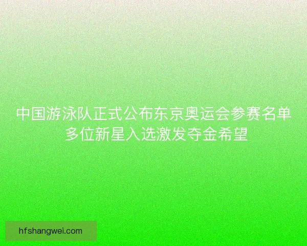 中国游泳队正式公布东京奥运会参赛名单 多位新星入选激发夺金希望