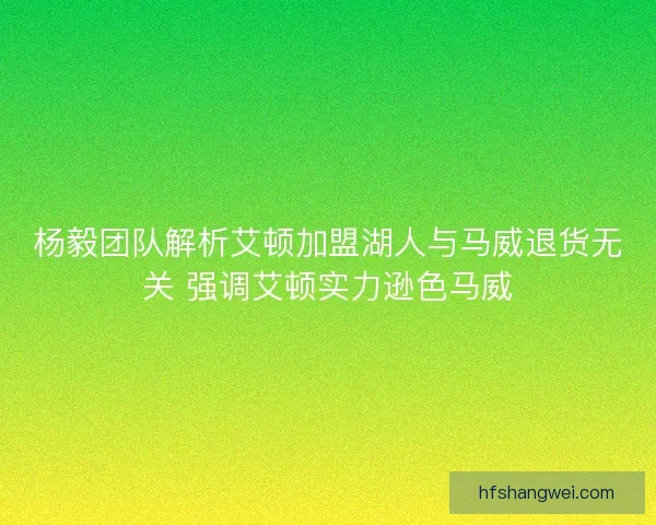 杨毅团队解析艾顿加盟湖人与马威退货无关 强调艾顿实力逊色马威