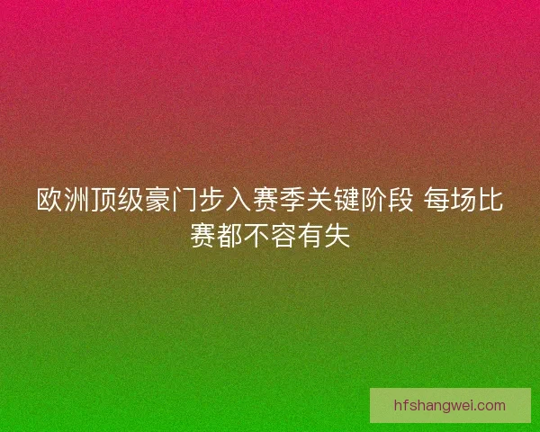 欧洲顶级豪门步入赛季关键阶段 每场比赛都不容有失