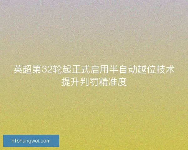 英超第32轮起正式启用半自动越位技术提升判罚精准度 英超第32轮起正式启用半自动越位技术提升判罚精准度