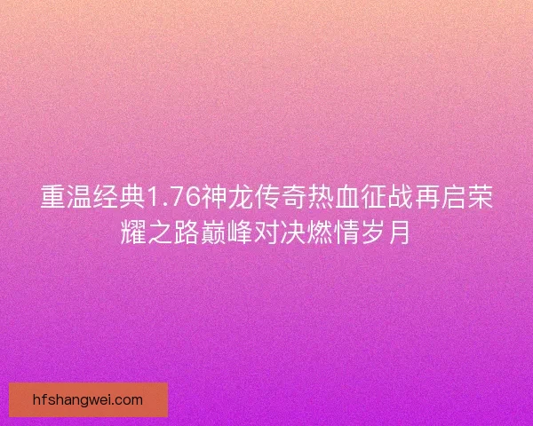 重温经典1.76神龙传奇热血征战再启荣耀之路巅峰对决燃情岁月 重温经典1.76神龙传奇热血征战再启荣耀之路巅峰对决燃情岁月
