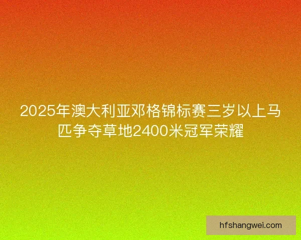 2025年澳大利亚邓格锦标赛三岁以上马匹争夺草地2400米冠军荣耀
