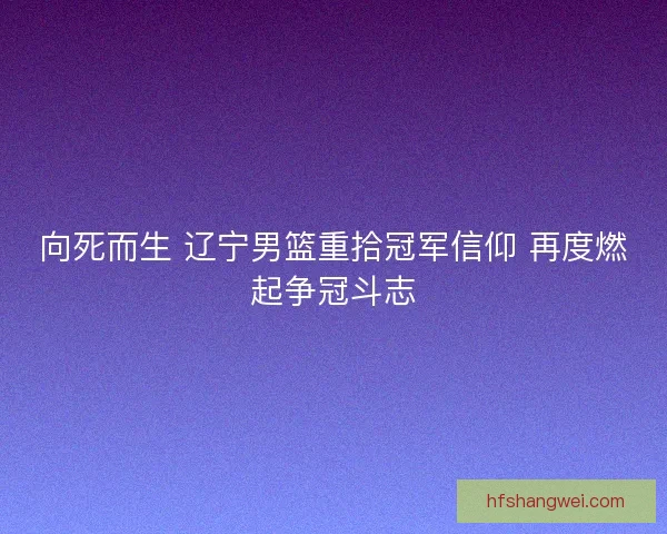 向死而生 辽宁男篮重拾冠军信仰 再度燃起争冠斗志